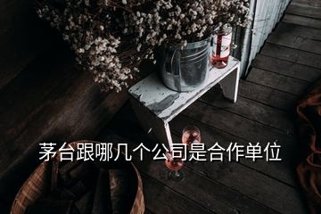 茅臺跟哪幾個公司是合作單位