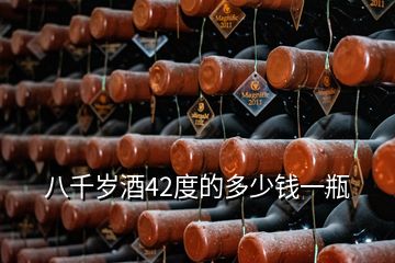 八千歲酒42度的多少錢(qián)一瓶