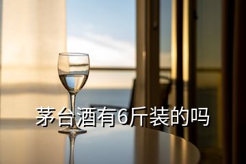 茅臺(tái)酒有6斤裝的嗎