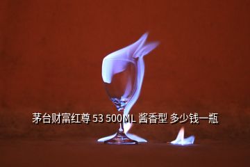 茅臺(tái)財(cái)富紅尊 53 500ML 醬香型 多少錢一瓶