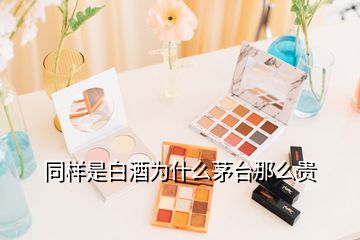 同樣是白酒為什么茅臺那么貴