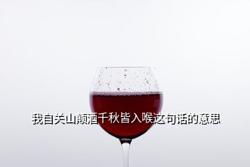 我自關(guān)山顛酒千秋皆入喉這句話的意思