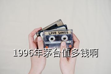 1996年茅臺(tái)值多錢啊