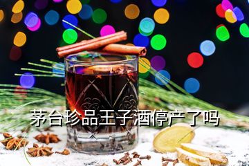 茅臺(tái)珍品王子酒停產(chǎn)了嗎