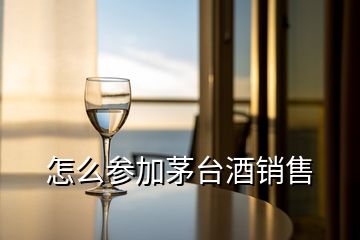 怎么參加茅臺(tái)酒銷售