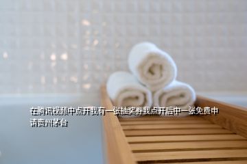 在騰訊視頻中點(diǎn)開我有一張抽獎(jiǎng)券我點(diǎn)開后中一張免費(fèi)申請貴州茅臺