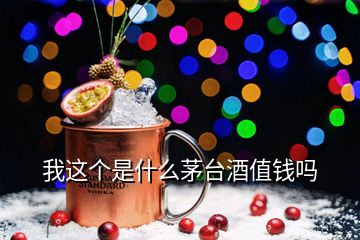 我這個(gè)是什么茅臺(tái)酒值錢(qián)嗎