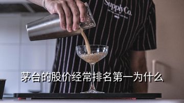 茅臺的股價經(jīng)常排名第一為什么