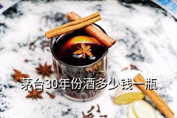 茅臺(tái)30年份酒多少錢一瓶