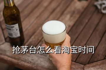 搶茅臺怎么看淘寶時間