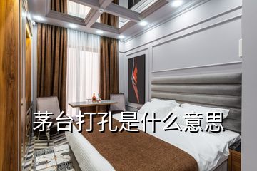 茅臺打孔是什么意思