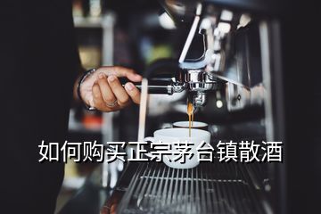 如何購(gòu)買正宗茅臺(tái)鎮(zhèn)散酒