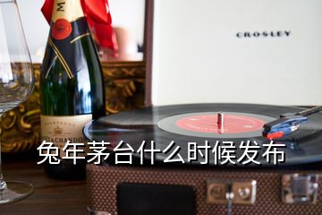 兔年茅臺什么時(shí)候發(fā)布