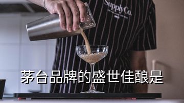 茅臺品牌的盛世佳釀是