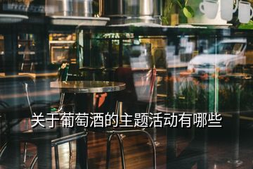 關(guān)于葡萄酒的主題活動有哪些