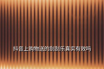 抖音上購(gòu)物送的刮刮樂(lè)真實(shí)有效嗎