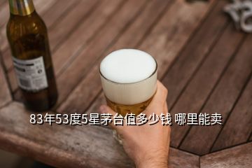 83年53度5星茅臺(tái)值多少錢 哪里能賣