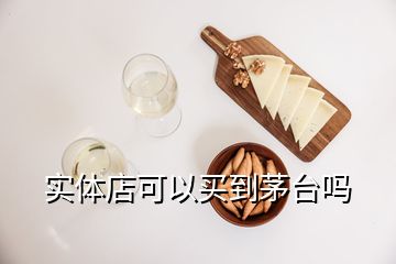 實(shí)體店可以買到茅臺嗎