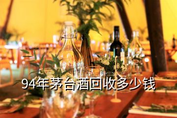 94年茅臺酒回收多少錢