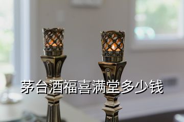 茅臺(tái)酒福喜滿堂多少錢