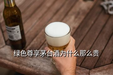 綠色尊享茅臺(tái)酒為什么那么貴