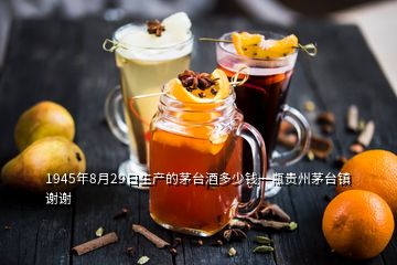 1945年8月29日生產(chǎn)的茅臺(tái)酒多少錢(qián)一瓶貴州茅臺(tái)鎮(zhèn)謝謝