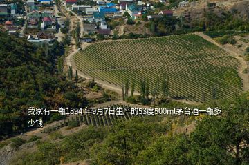 我家有一瓶1894 年9月7日生產(chǎn)的53度500ml茅臺(tái)酒一瓶多少錢