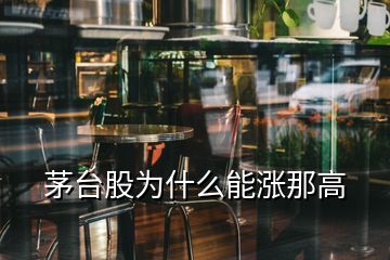 茅臺(tái)股為什么能漲那高