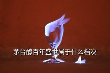 茅臺(tái)醇百年盛世屬于什么檔次