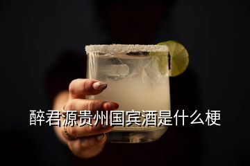 醉君源貴州國(guó)賓酒是什么梗