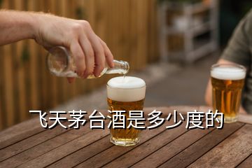 飛天茅臺(tái)酒是多少度的