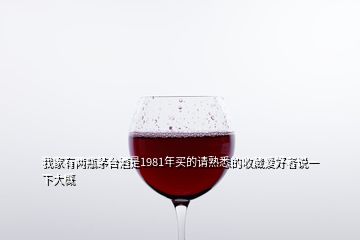 我家有兩瓶茅臺酒是1981年買的請熟悉的收藏愛好者說一下大概