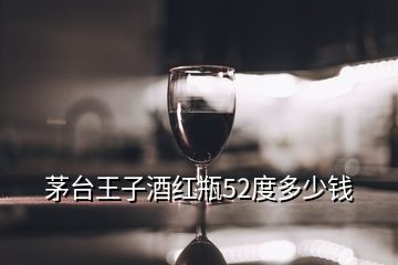 茅臺(tái)王子酒紅瓶52度多少錢