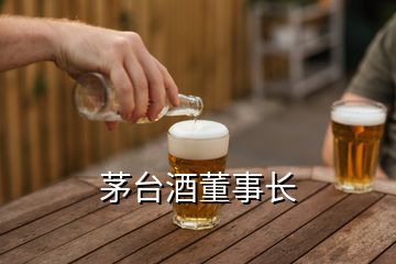 茅臺(tái)酒董事長(zhǎng)