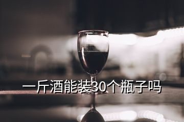 一斤酒能裝30個(gè)瓶子嗎