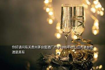 你好請問有關貴州茅臺窖酒廠產(chǎn)于1995年6月2日的茅臺窖酒是真有