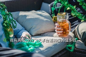 我有兩瓶1992飛天茅臺酒39度的值多錢