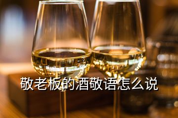 敬老板的酒敬語怎么說