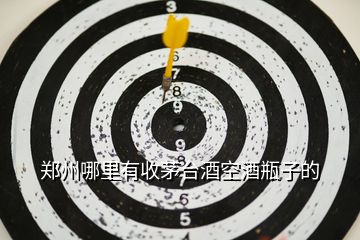 鄭州哪里有收茅臺(tái)酒空酒瓶子的