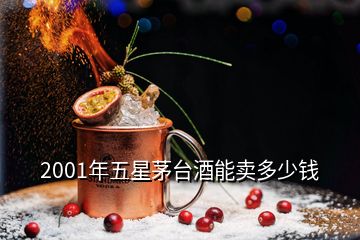 2001年五星茅臺酒能賣多少錢