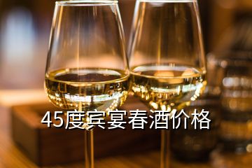 45度賓宴春酒價(jià)格