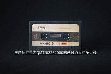 生產(chǎn)標準號為QMTJ02262000的茅臺酒大約多少錢