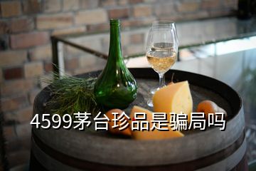 4599茅臺(tái)珍品是騙局嗎