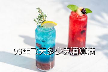 99年飛天多少克酒算滿