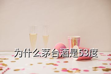 為什么茅臺(tái)酒是53度