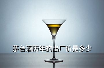 茅臺酒歷年的出廠價(jià)是多少