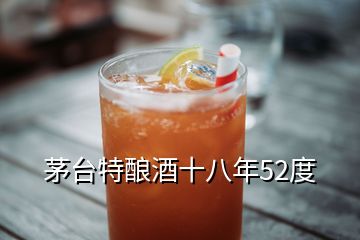 茅臺特釀酒十八年52度