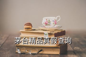 茅臺精品真假查詢