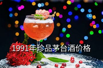 1991年珍品茅臺酒價格