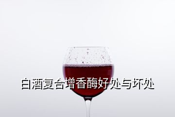 白酒復(fù)合增香酶好處與壞處